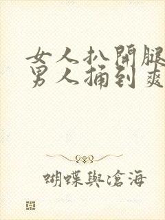 女人扒开腿 让男人捅到爽