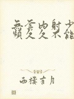 无套内射少妇视频久久不能