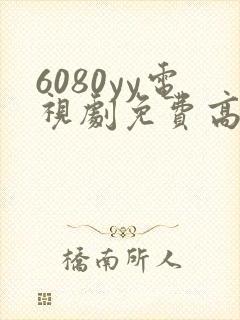 6080yy电视剧免费高清在线观看