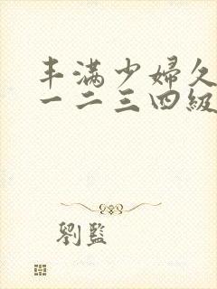 丰满少妇久久久一二三四级
