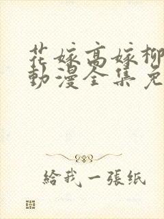 花嫁高嫁柳嫁家动漫全集免费观看