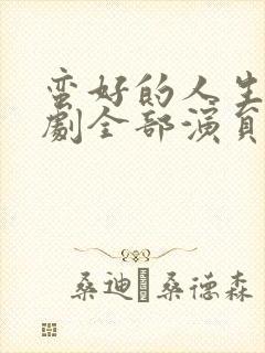 蛮好的人生电视剧全部演员表