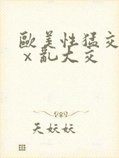 欧美性猛交xxⅹ乱大交