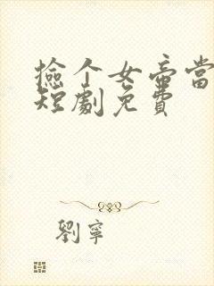 捡个女帝当老婆短剧免费