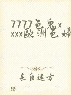 7777色鬼xxxx欧洲色妇