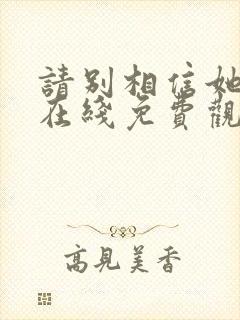 请别相信她电影在线免费观看