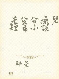 老公公操儿媳妇短篇小说