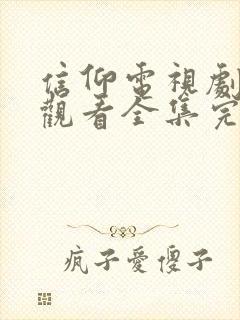 信仰电视剧免费观看全集完整版高清