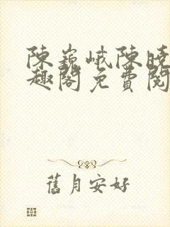 陈巍峨陈晓柔笔趣阁免费阅读