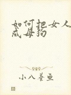 如何把女人调教成母狗