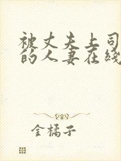 被丈夫上司侵犯的人妻在线观看