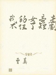 我的女帝老婆藏不住了短剧免费观看全集