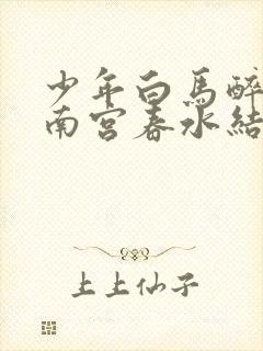 少年白马醉春风南宫春水结局