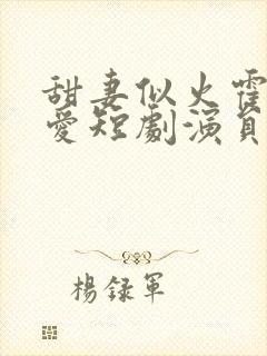 甜妻似火霍总超爱短剧演员表封面