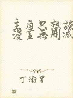 主角只想谈恋爱漫画无删减