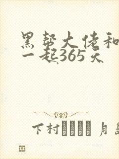 黑帮大佬和我在一起365天