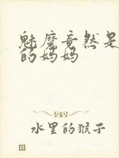 魅魔竟然是自己的妈妈