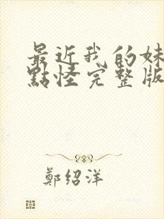 最近我的妹妹有点怪完整版动漫