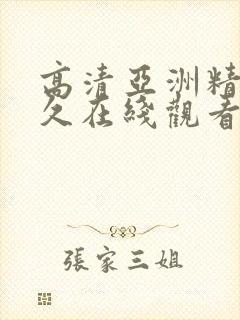 高清亚洲精品永久在线观看全集在线观看,