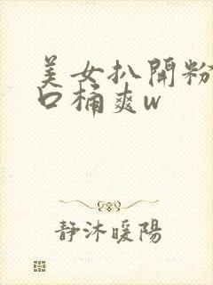 美女扒开粉嫩尿口桶爽w