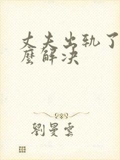 丈夫出轨了该怎么解决