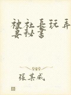 被社长玩弄的人妻秘书