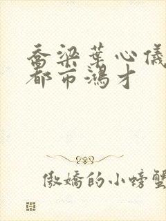 乔梁叶心仪做局都市鸿才