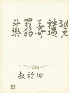 斗罗玉转3d不乐的奇遇免费漫画