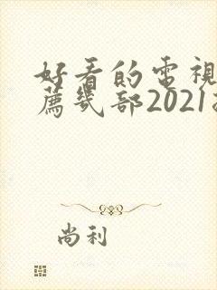 好看的电视剧推荐几部2021排行榜