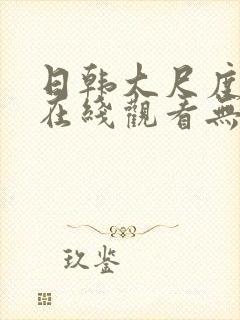 日韩大尺度电影在线观看无删减版