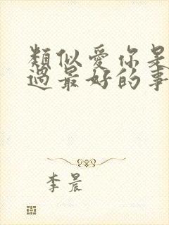 类似爱你是我做过最好的事的小说