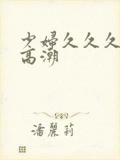 少妇久久久被弄高潮