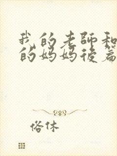 我的老师和朋友的妈妈后篇动漫在线