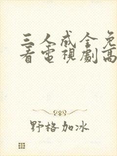 三人成全免费观看电视剧高清成全在