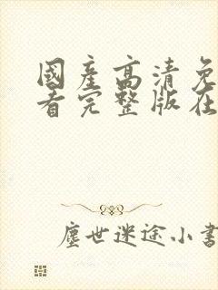 国产高清免费观看完整版在线观看小