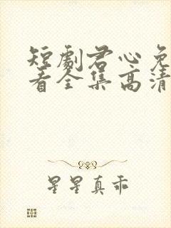 短剧君心免费观看全集高清