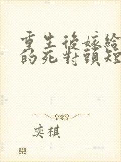 重生后嫁给渣男的死对头短剧封面