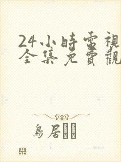 24小时电视剧全集免费观看高清