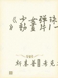 《少女弹珠汽水》动画片1一7集封面