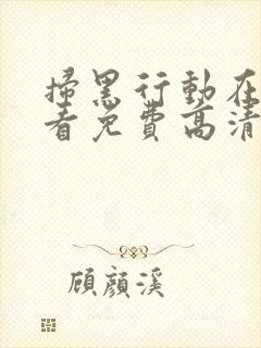 扫黑行动在线观看免费高清完整版