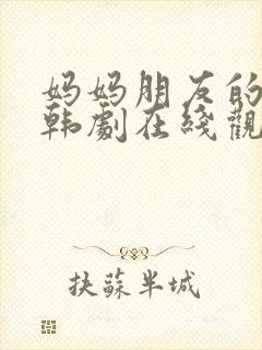 妈妈朋友的儿子韩剧在线观看免费版