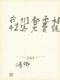 我们都要好好的42集免费观看