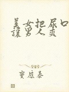 美女把尿口扒开让男人爽