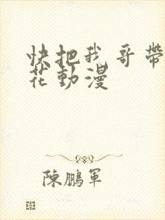 快把我哥带走樱花动漫
