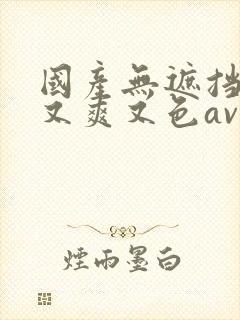 国产无遮挡又黄又爽又色av