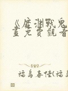 《废渊战鬼》漫画免费观看