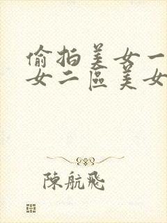 偷拍美女一区美女二区美女三区