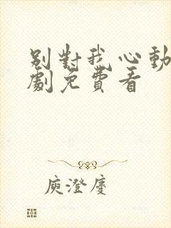 别对我心动电视剧免费看