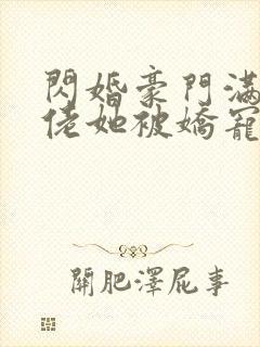 闪婚豪门满级大佬她被娇宠了