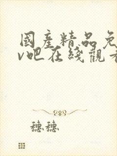 国产精品免费av吧在线观看